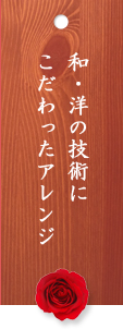 和・洋の技術に
こだわったアレンジ