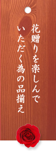 花贈りを楽しんで
いただく為の品揃え