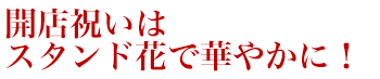 開店祝いに贈る花はスタンド花がおすすめ